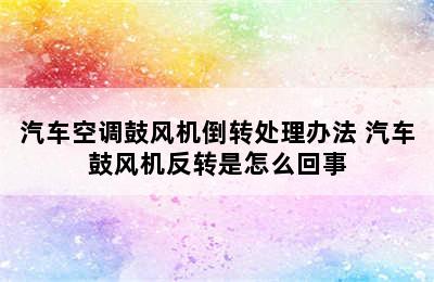 汽车空调鼓风机倒转处理办法 汽车鼓风机反转是怎么回事